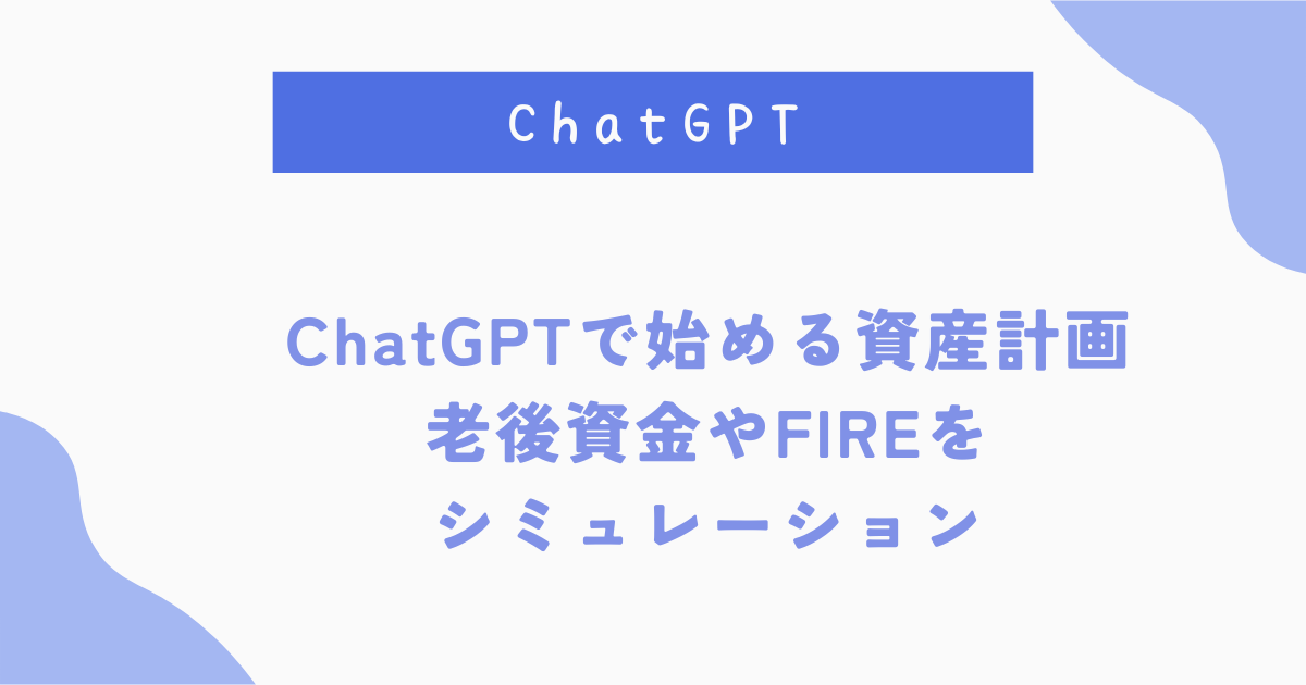 ChatGPTで始める資産計画 老後資金FIREを シミュレーション